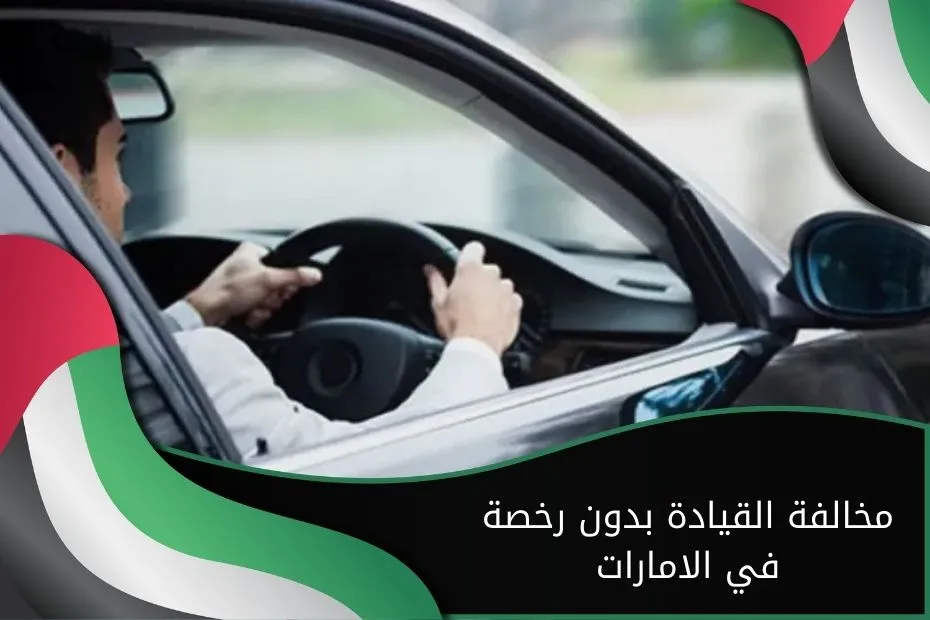 عقوبة مخالفة القيادة بدون رخصة في الامارات
